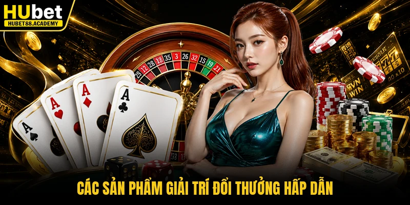 Các sản phẩm giải trí đổi thưởng hấp dẫn